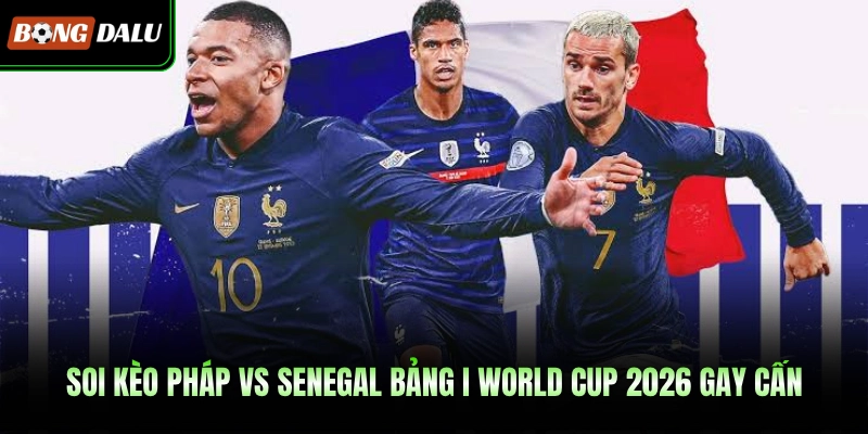 Soi Kèo Pháp vs Senegal  Bảng I World Cup 2026 Gay Cấn